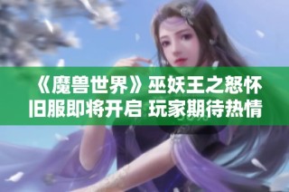 《魔兽世界》巫妖王之怒怀旧服即将开启 玩家期待热情高涨