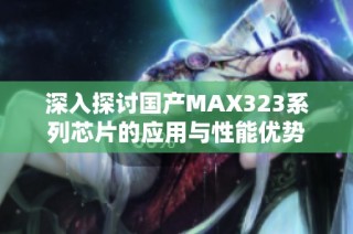 深入探讨国产MAX323系列芯片的应用与性能优势