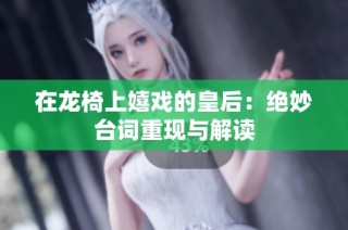 在龙椅上嬉戏的皇后：绝妙台词重现与解读