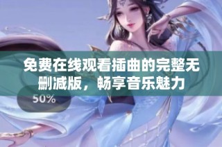 免费在线观看插曲的完整无删减版，畅享音乐魅力