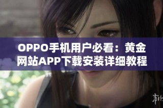 OPPO手机用户必看：黄金网站APP下载安装详细教程介绍