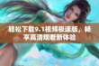 轻松下载9.1视频极速版，畅享高清观看新体验