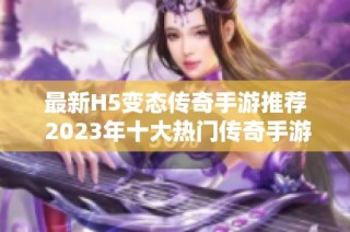 最新H5变态传奇手游推荐 2023年十大热门传奇手游排行榜