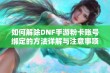 如何解除DNF手游粉卡账号绑定的方法详解与注意事项