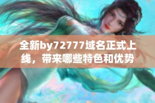 全新by72777域名正式上线，带来哪些特色和优势