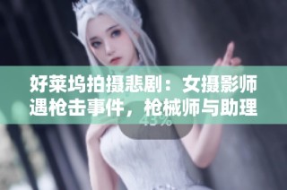 好莱坞拍摄悲剧：女摄影师遇枪击事件，枪械师与助理导演面临失职指控