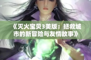 《灭火宝贝3美版：拯救城市的新冒险与友情故事》