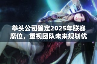 拳头公司确定2025年联赛席位，重视团队未来规划优先于当前成绩