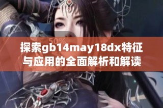 探索gb14may18dx特征与应用的全面解析和解读