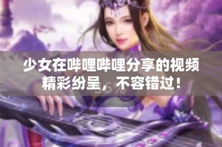 少女在哔哩哔哩分享的视频精彩纷呈，不容错过！