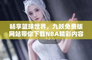 畅享篮球世界，九妖免费版网站带你下载NBA精彩内容