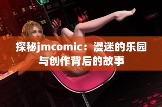 探秘jmcomic：漫迷的乐园与创作背后的故事