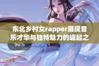 东北乡村女rapper展现音乐才华与独特魅力的崛起之路