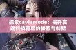 探索caviarcode：揭开高端科技背后的秘密与创新