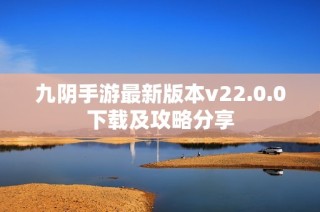 九阴手游最新版本v22.0.0下载及攻略分享