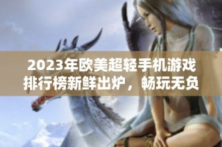 2023年欧美超轻手机游戏排行榜新鲜出炉，畅玩无负担手游推荐