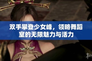 双手攀登少女峰，领略舞蹈室的无限魅力与活力