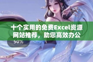 十个实用的免费Excel资源网站推荐，助您高效办公