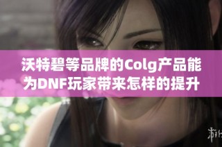 沃特碧等品牌的Colg产品能为DNF玩家带来怎样的提升效果