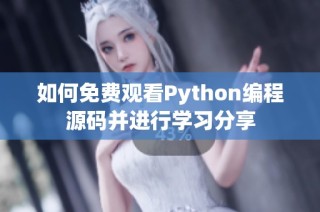 如何免费观看Python编程源码并进行学习分享