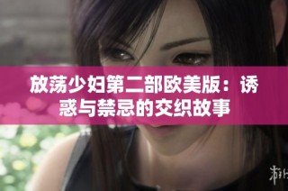 放荡少妇第二部欧美版：诱惑与禁忌的交织故事