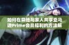 如何在异地与家人共享亚马逊Prime会员福利的方法解析