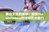 黑白交织的美学：探索thewhitebox的独特艺术魅力