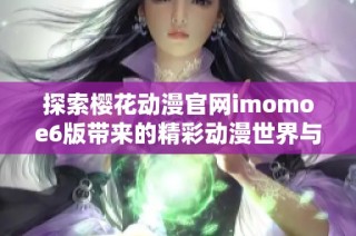 探索樱花动漫官网imomoe6版带来的精彩动漫世界与新体验