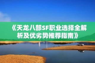 《天龙八部SF职业选择全解析及优劣势推荐指南》