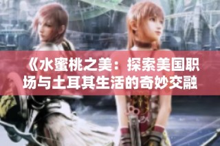 《水蜜桃之美：探索美国职场与土耳其生活的奇妙交融》