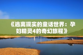 《逃离现实的童话世界：孕妇精灵4的奇幻旅程》