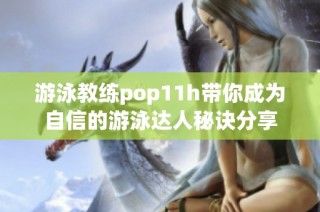 游泳教练pop11h带你成为自信的游泳达人秘诀分享