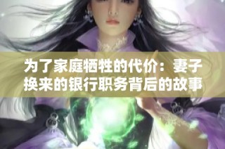 为了家庭牺牲的代价：妻子换来的银行职务背后的故事