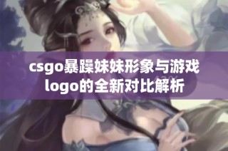 csgo暴躁妹妹形象与游戏logo的全新对比解析