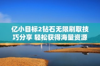 亿小目标2钻石无限刷取技巧分享 轻松获得海量资源攻略