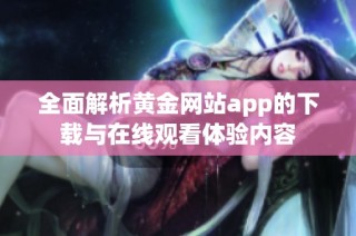 全面解析黄金网站app的下载与在线观看体验内容