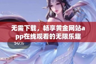 无需下载，畅享黄金网站app在线观看的无限乐趣