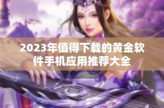 2023年值得下载的黄金软件手机应用推荐大全