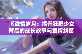 《激情岁月：揭开狂野少女背后的成长故事与爱情纠葛》