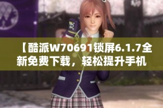 【酷派W70691锁屏6.1.7全新免费下载，轻松提升手机安全】