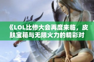 《LOL比惨大会再度来临，皮肤宝箱与无限火力的精彩对决》