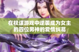 在权谋游戏中逆袭成为女主的四位男神的爱情纠葛