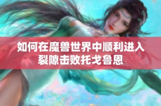 如何在魔兽世界中顺利进入裂隙击败托戈鲁恩