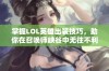 掌握LOL英雄出装技巧，助你在召唤师峡谷中无往不利