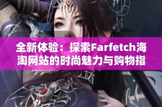 全新体验：探索Farfetch海淘网站的时尚魅力与购物指南