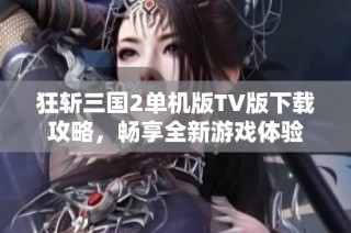 狂斩三国2单机版TV版下载攻略，畅享全新游戏体验