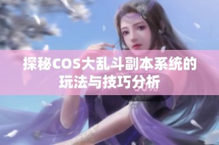 探秘COS大乱斗副本系统的玩法与技巧分析