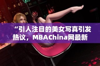 “引人注目的美女写真引发热议，MBAChina网最新报道”