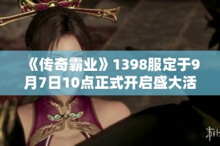 《传奇霸业》1398服定于9月7日10点正式开启盛大活动