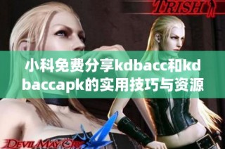 小科免费分享kdbacc和kdbaccapk的实用技巧与资源